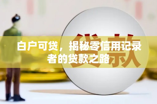 士林白户可贷，揭秘零信用记录者的贷款之路