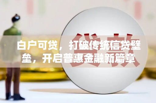 士林白户可贷，打破传统信贷壁垒，开启普惠金融新篇章