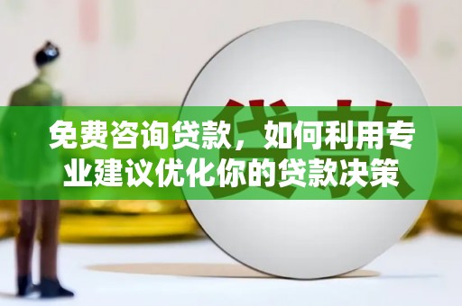 士林免费咨询贷款，如何利用专业建议优化你的贷款决策