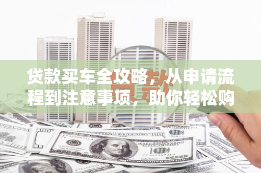士林贷款买车全攻略，从申请流程到注意事项，助你轻松购车