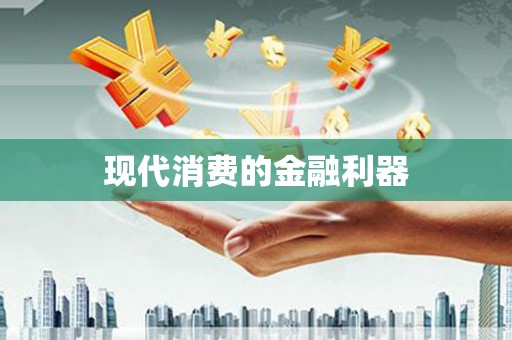 士林现代消费的金融利器
