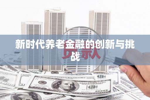 士林新时代养老金融的创新与挑战