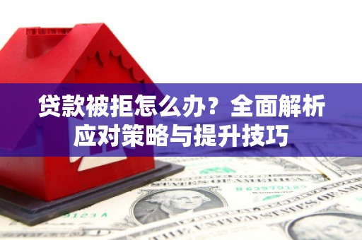 士林贷款被拒怎么办？全面解析应对策略与提升技巧