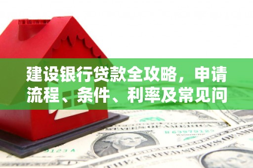 士林建设银行贷款全攻略，申请流程、条件、利率及常见问题解答