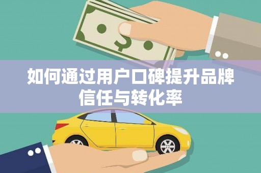 士林如何通过用户口碑提升品牌信任与转化率