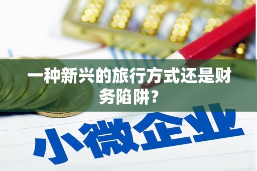 士林一种新兴的旅行方式还是财务陷阱？