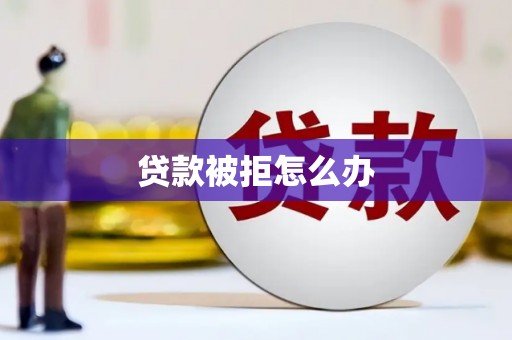 士林贷款被拒怎么办
