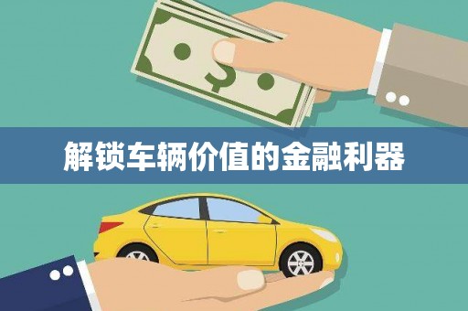 士林解锁车辆价值的金融利器