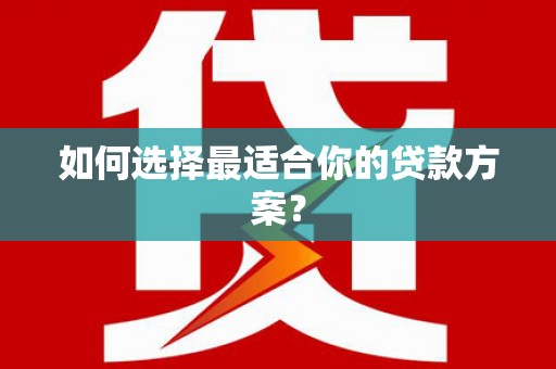 士林如何选择最适合你的贷款方案？