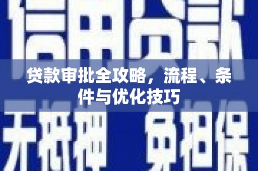 士林贷款审批全攻略，流程、条件与优化技巧