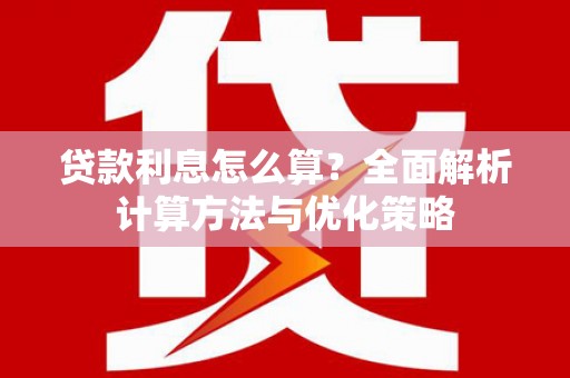 士林贷款利息怎么算？全面解析计算方法与优化策略