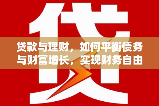 士林贷款与理财，如何平衡债务与财富增长，实现财务自由