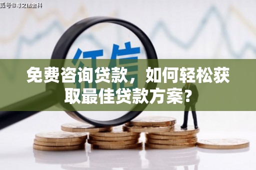 士林免费咨询贷款，如何轻松获取最佳贷款方案？