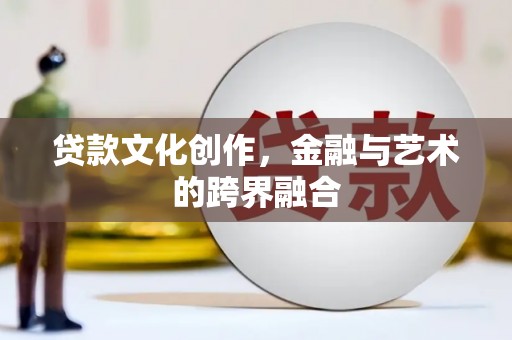 士林贷款文化创作，金融与艺术的跨界融合