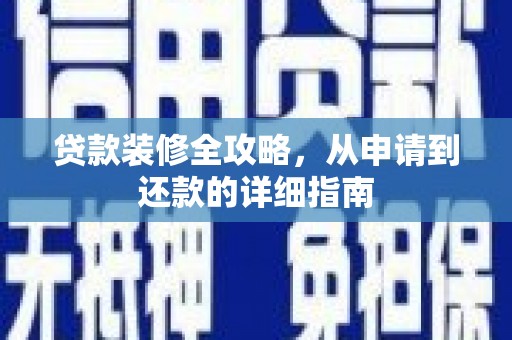 士林贷款装修全攻略，从申请到还款的详细指南