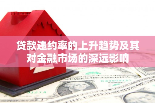 士林贷款违约率的上升趋势及其对金融市场的深远影响