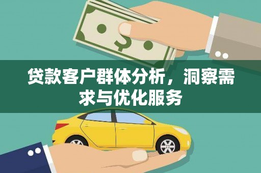 士林贷款客户群体分析，洞察需求与优化服务